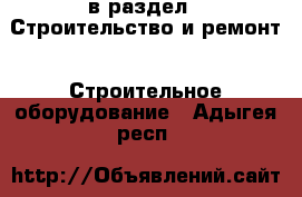  в раздел : Строительство и ремонт » Строительное оборудование . Адыгея респ.